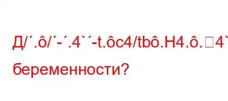 Д/./-.4`-t.c4/tb.H4..4`-t`t`4/t,4--=FBF8Bри беременности?